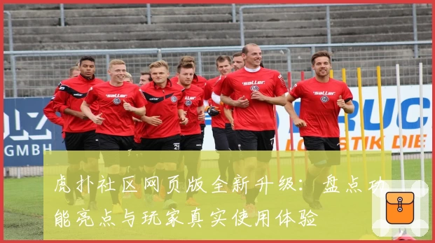 虎扑社区网页版全新升级：盘点功能亮点与玩家真实使用体验