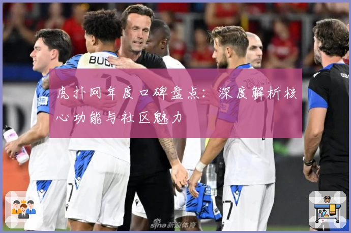 虎扑网年度口碑盘点：深度解析核心功能与社区魅力
