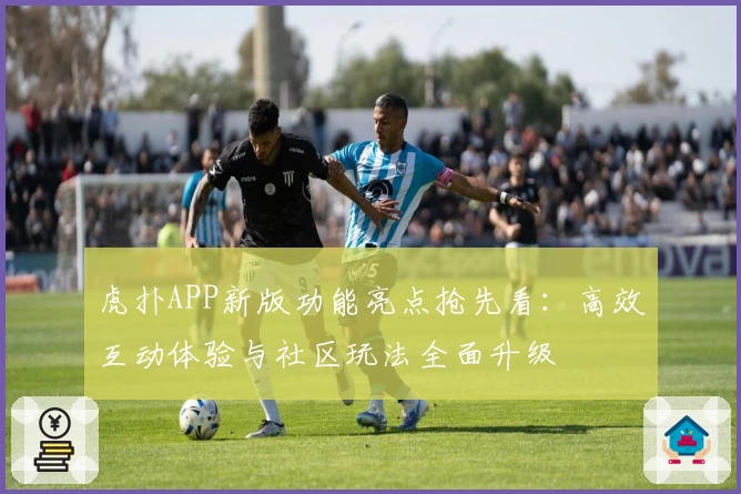 虎扑APP新版功能亮点抢先看：高效互动体验与社区玩法全面升级