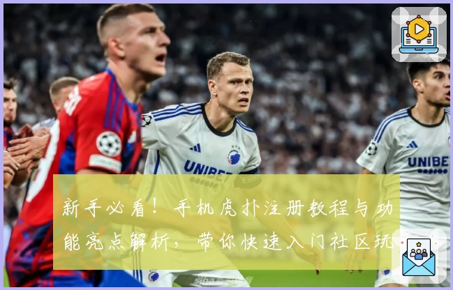 新手必看！手机虎扑注册教程与功能亮点解析，带你快速入门社区玩法
