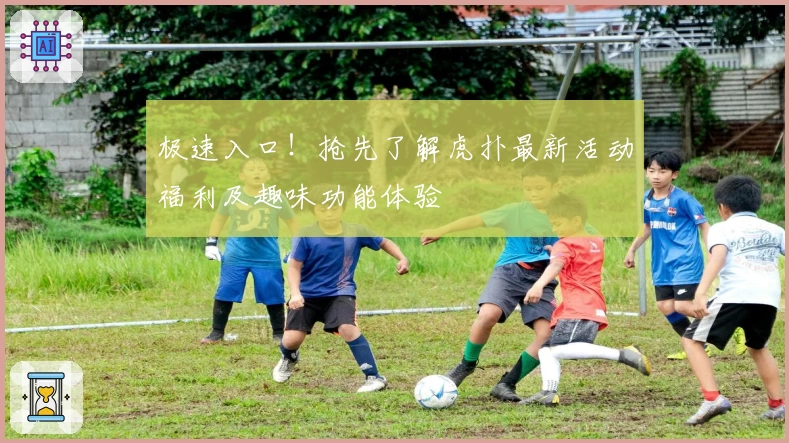 极速入口！抢先了解虎扑最新活动福利及趣味功能体验