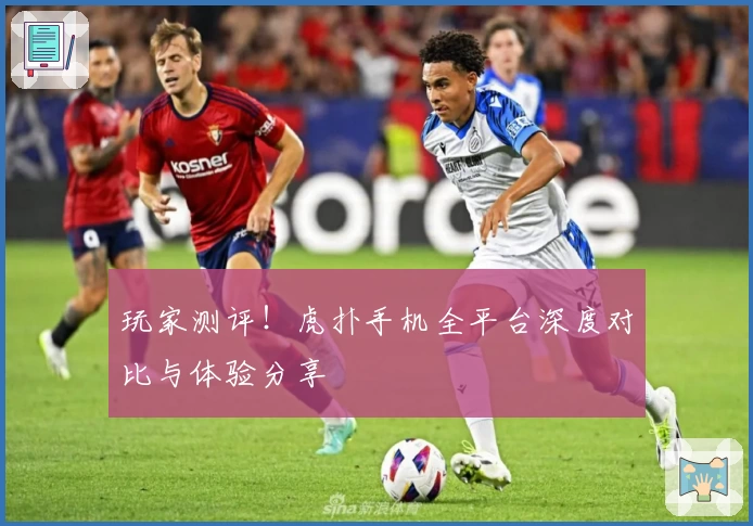 玩家测评！虎扑手机全平台深度对比与体验分享