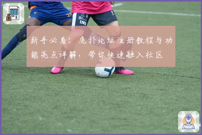 新手必看：虎扑论坛注册教程与功能亮点详解，带你快速融入社区