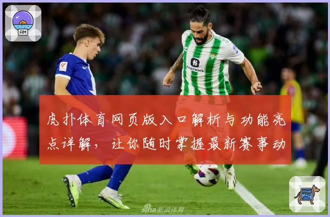 虎扑体育网页版入口解析与功能亮点详解，让你随时掌握最新赛事动态