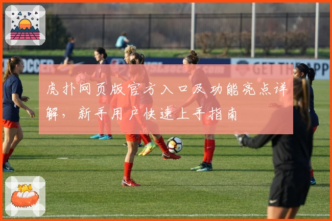 虎扑网页版官方入口及功能亮点详解，新手用户快速上手指南
