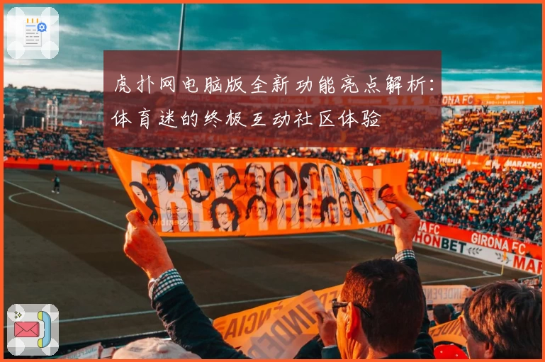 虎扑网电脑版全新功能亮点解析：体育迷的终极互动社区体验