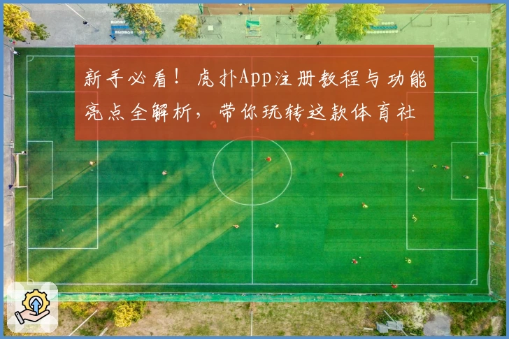 新手必看！虎扑App注册教程与功能亮点全解析，带你玩转这款体育社区神器