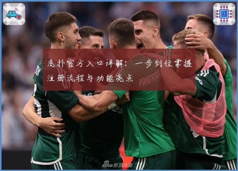 虎扑官方入口详解：一步到位掌握注册流程与功能亮点