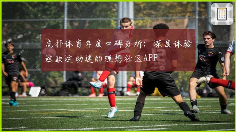 虎扑体育年度口碑分析：深度体验这款运动迷的理想社区APP