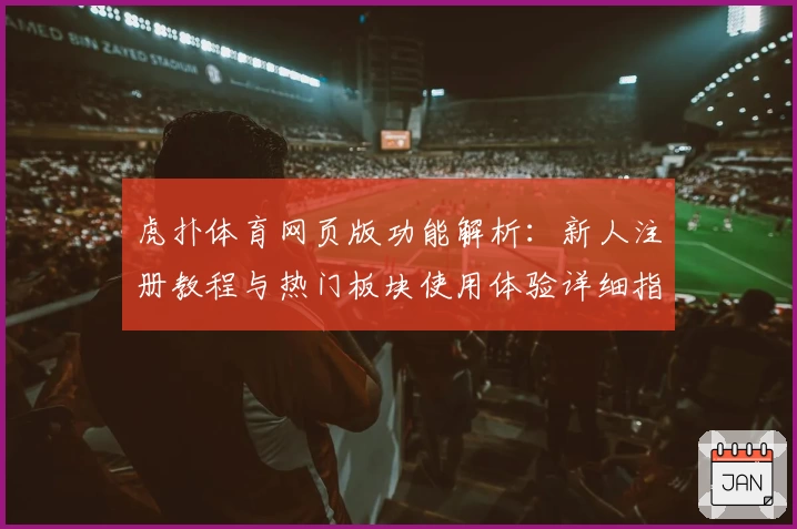 虎扑体育网页版功能解析：新人注册教程与热门板块使用体验详细指南