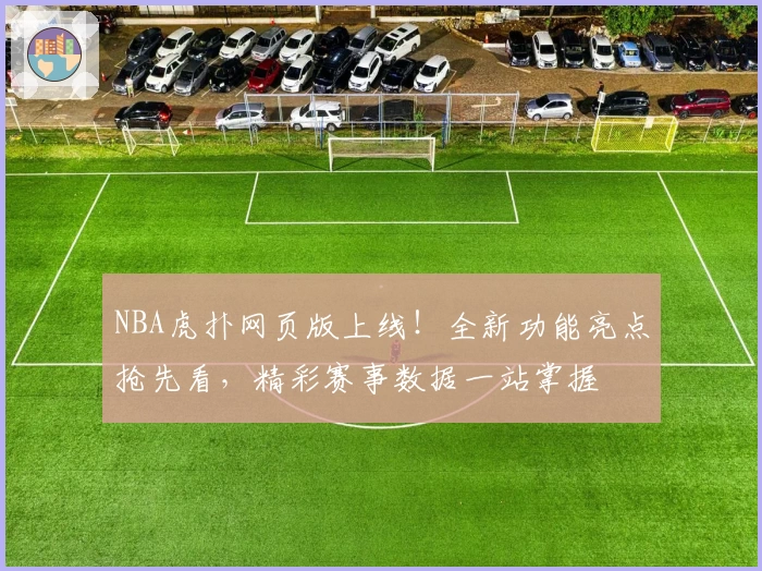 NBA虎扑网页版上线！全新功能亮点抢先看，精彩赛事数据一站掌握