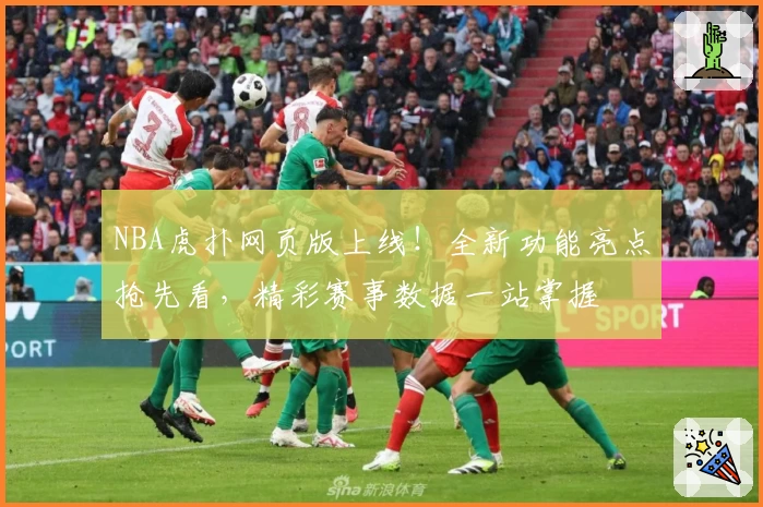 NBA虎扑网页版上线！全新功能亮点抢先看，精彩赛事数据一站掌握