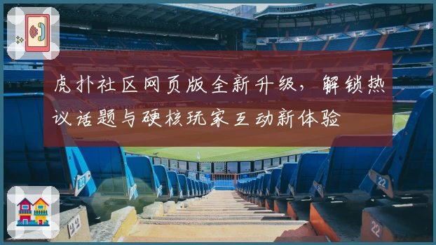 虎扑社区网页版全新升级,解锁热议话题与硬核玩家互动新体验