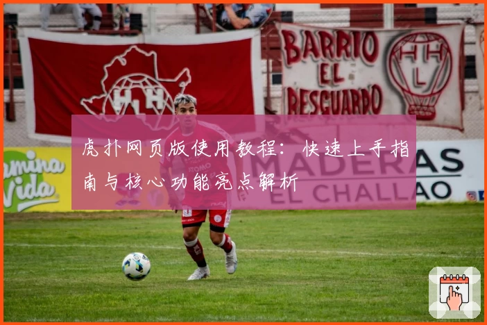 虎扑网页版使用教程：快速上手指南与核心功能亮点解析