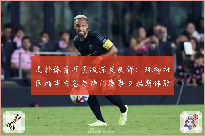 虎扑体育网页版深度测评：玩转社区精华内容与热门赛事互动新体验