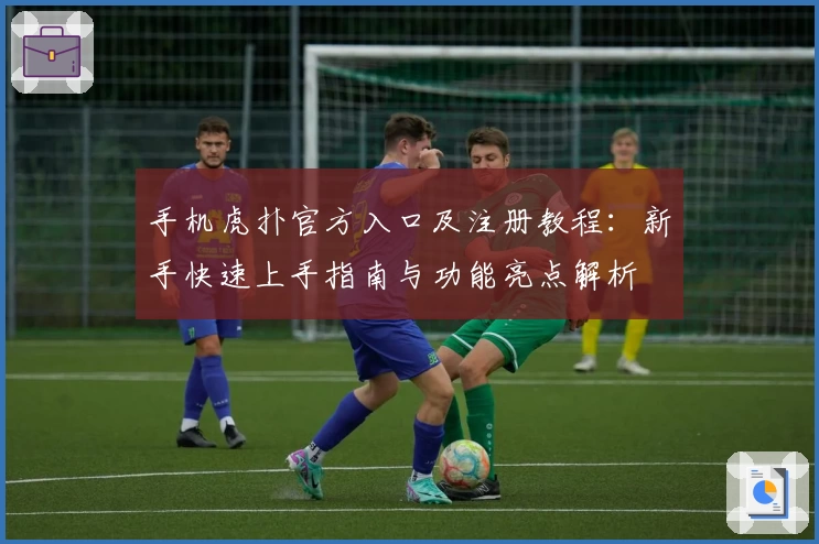 手机虎扑官方入口及注册教程：新手快速上手指南与功能亮点解析