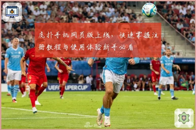 虎扑手机网页版上线，快速掌握注册教程与使用体验新手必看