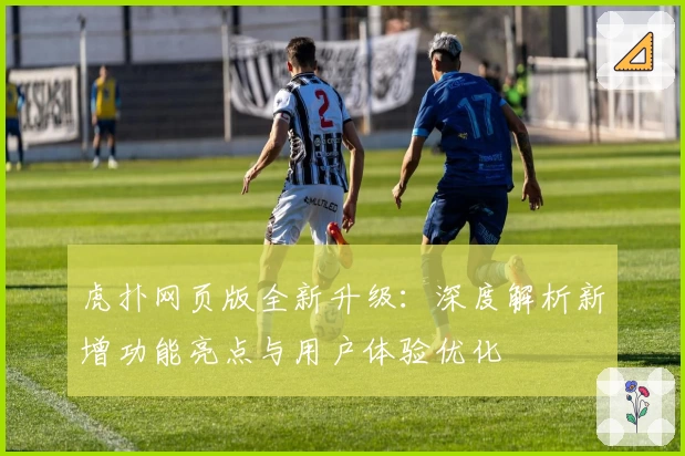 虎扑网页版全新升级：深度解析新增功能亮点与用户体验优化
