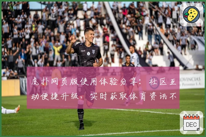 虎扑网页版使用体验分享：社区互动便捷升级，实时获取体育资讯不遗漏