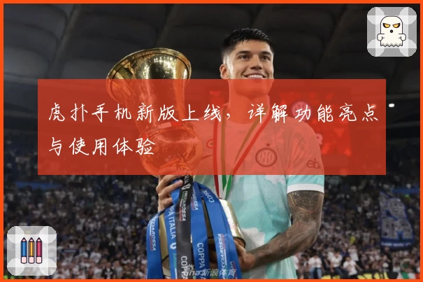 虎扑手机新版上线，详解功能亮点与使用体验