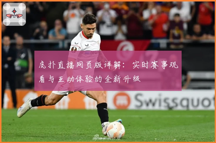 虎扑直播网页版详解：实时赛事观看与互动体验的全新升级