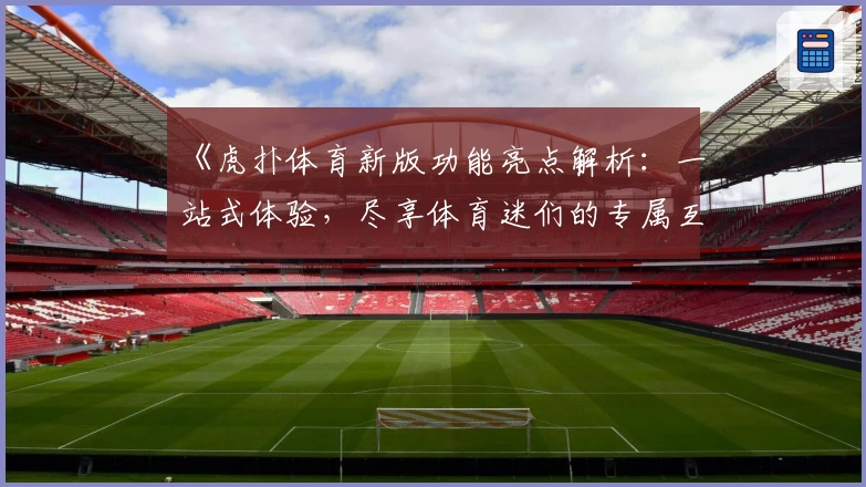 《虎扑体育新版功能亮点解析：一站式体验，尽享体育迷们的专属互动平台》