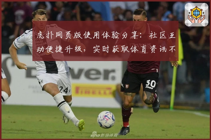 虎扑网页版使用体验分享：社区互动便捷升级，实时获取体育资讯不遗漏