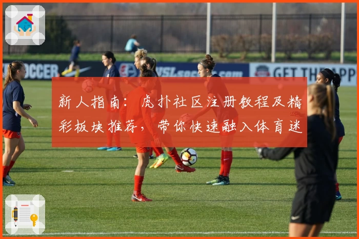 新人指南：虎扑社区注册教程及精彩板块推荐，带你快速融入体育迷的世界