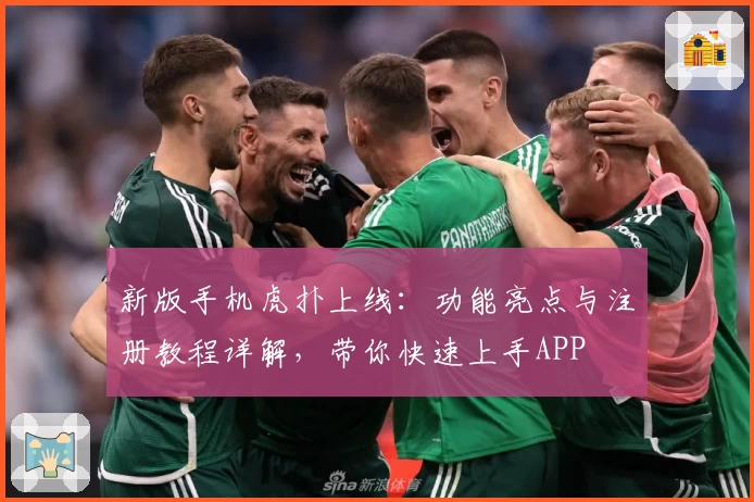 新版手机虎扑上线：功能亮点与注册教程详解，带你快速上手APP