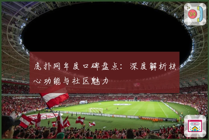 虎扑网年度口碑盘点：深度解析核心功能与社区魅力