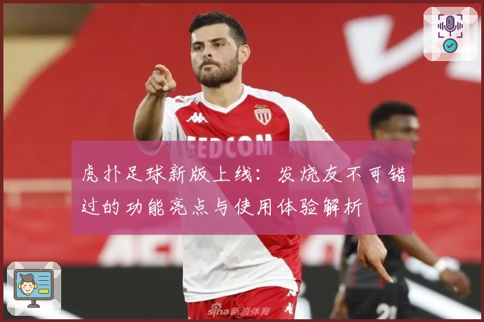 虎扑足球新版上线：发烧友不可错过的功能亮点与使用体验解析