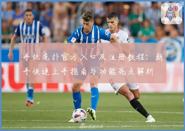 手机虎扑官方入口及注册教程：新手快速上手指南与功能亮点解析